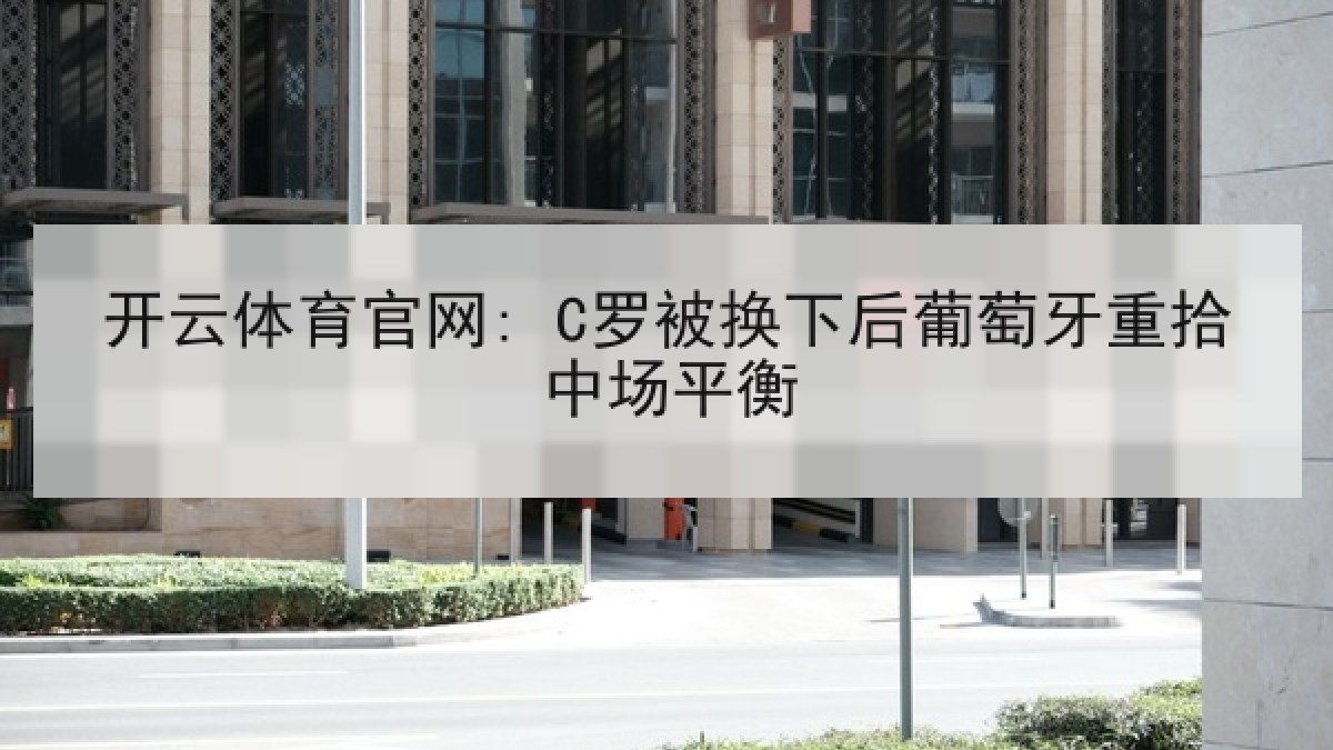 开云体育官网: C罗被换下后葡萄牙重拾中场平衡