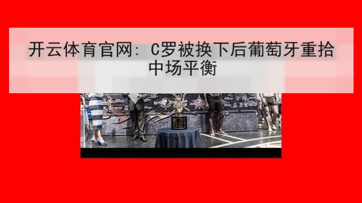 开云体育官网: C罗被换下后葡萄牙重拾中场平衡