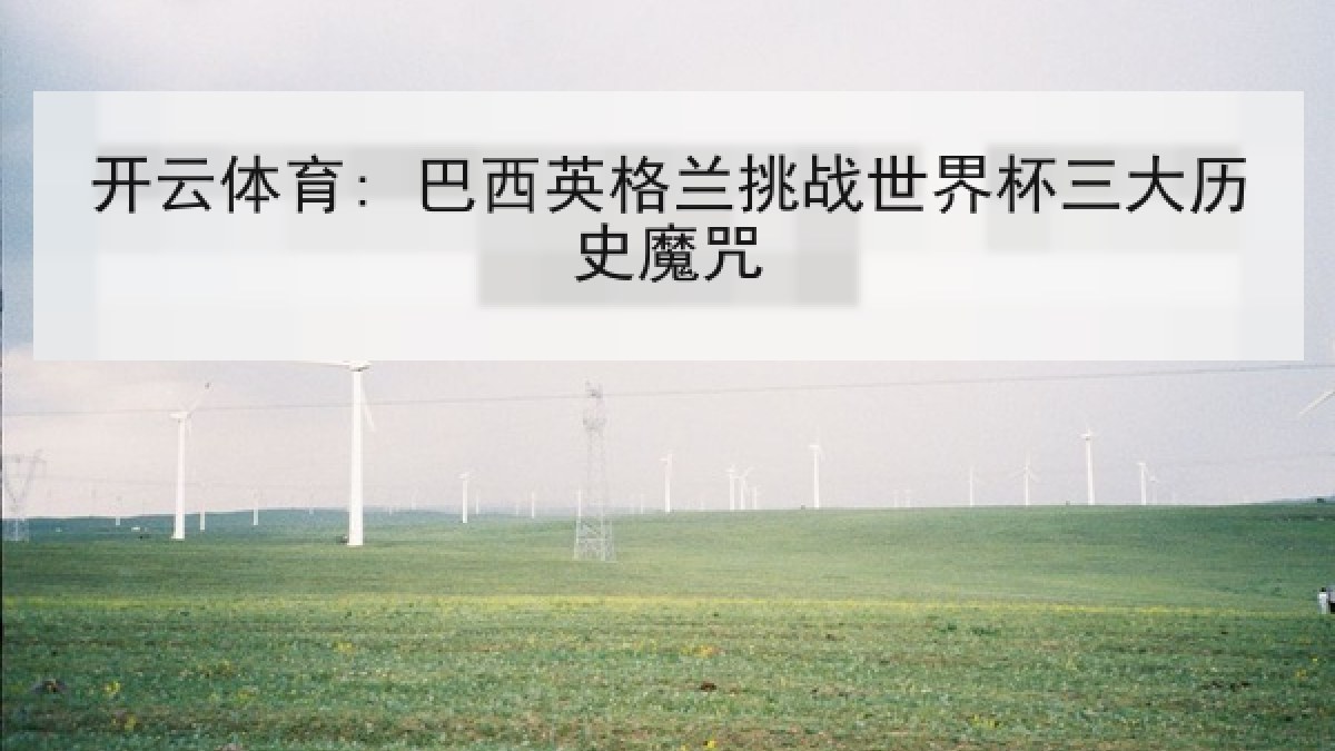 开云体育: 巴西英格兰挑战世界杯三大历史魔咒