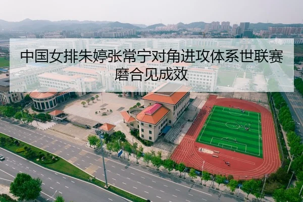 中国女排朱婷张常宁对角进攻体系世联赛磨合见成效