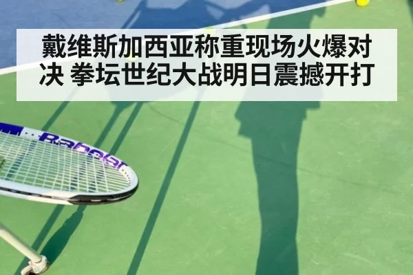 戴维斯加西亚称重现场火爆对决 拳坛世纪大战明日震撼开打