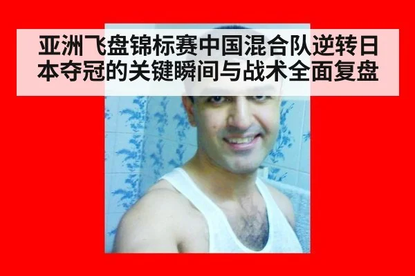 亚洲飞盘锦标赛中国混合队逆转日本夺冠的关键瞬间与战术全面复盘