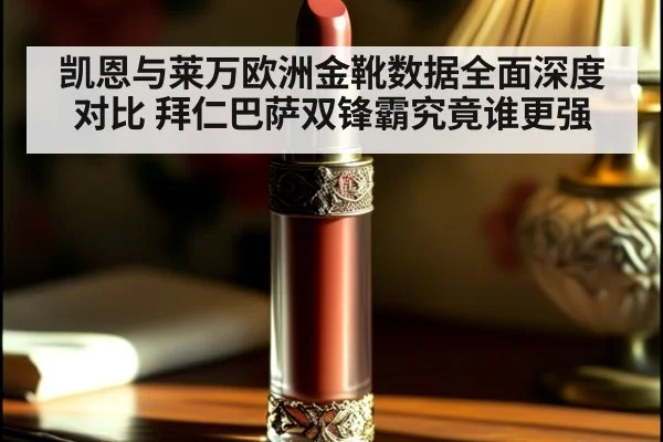 凯恩与莱万欧洲金靴数据全面深度对比 拜仁巴萨双锋霸究竟谁更强