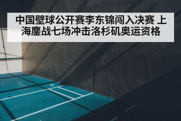 中国壁球公开赛李东锦闯入决赛 上海鏖战七场冲击洛杉矶奥运资格