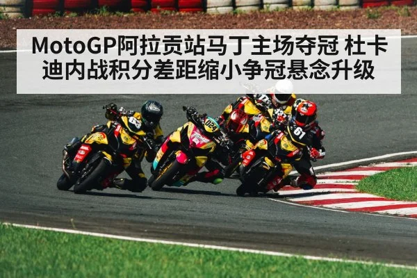 MotoGP阿拉贡站马丁主场夺冠 杜卡迪内战积分差距缩小争冠悬念升级